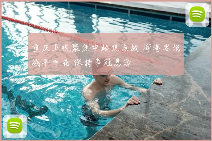 重庆卫视聚焦中超焦点战 海港客场战平申花 保持争冠悬念