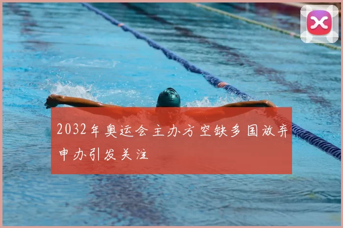 2032年奥运会主办方空缺多国放弃申办引发关注