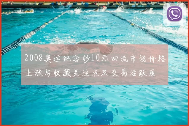 2008奥运纪念钞10元回流市场价格上涨与收藏关注点及交易活跃度