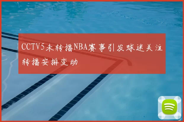 CCTV5未转播NBA赛事引发球迷关注转播安排变动