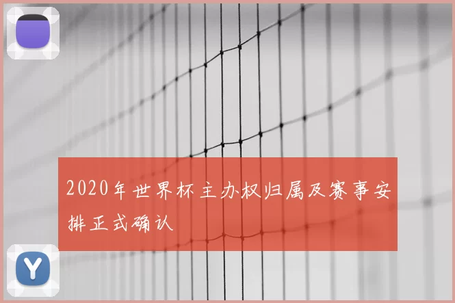 2020年世界杯主办权归属及赛事安排正式确认