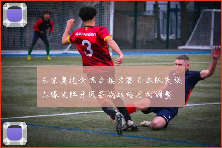 东京奥运会混合接力赛日本队失误无缘奖牌并促备战战略方向调整