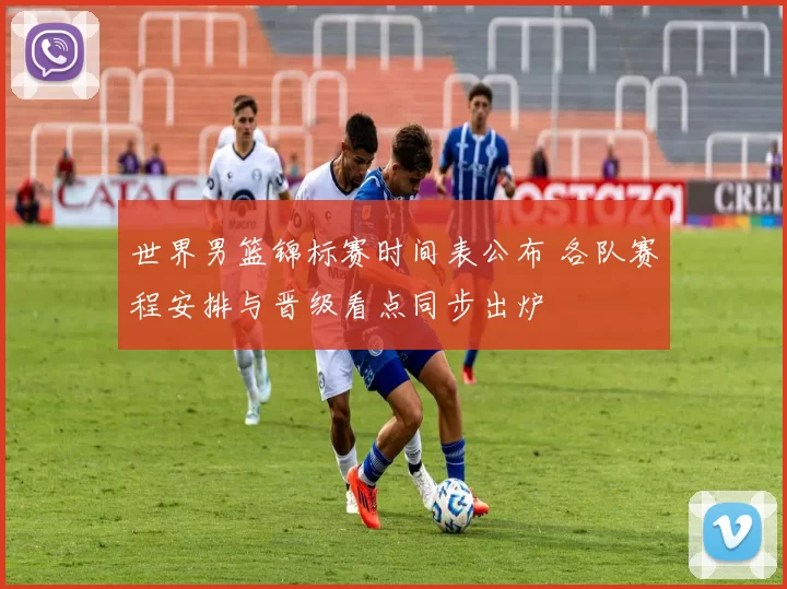 世界男篮锦标赛时间表公布 各队赛程安排与晋级看点同步出炉
