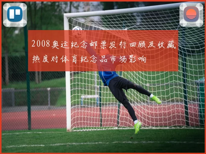 2008奥运纪念邮票发行回顾及收藏热度对体育纪念品市场影响