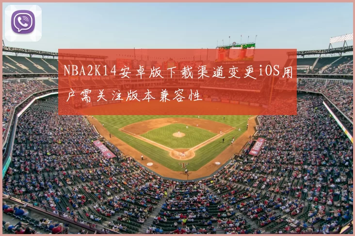 NBA2K14安卓版下载渠道变更iOS用户需关注版本兼容性