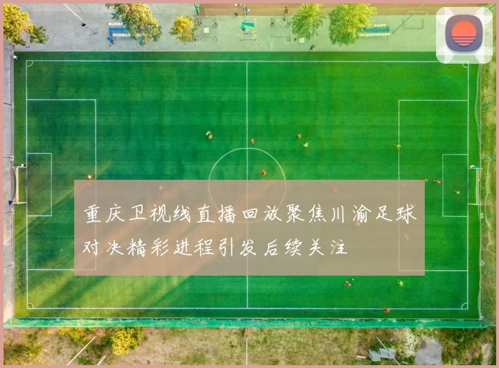 重庆卫视线直播回放聚焦川渝足球对决精彩进程引发后续关注