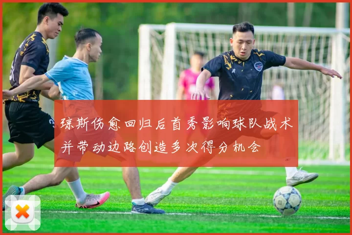 琼斯伤愈回归后首秀影响球队战术并带动边路创造多次得分机会