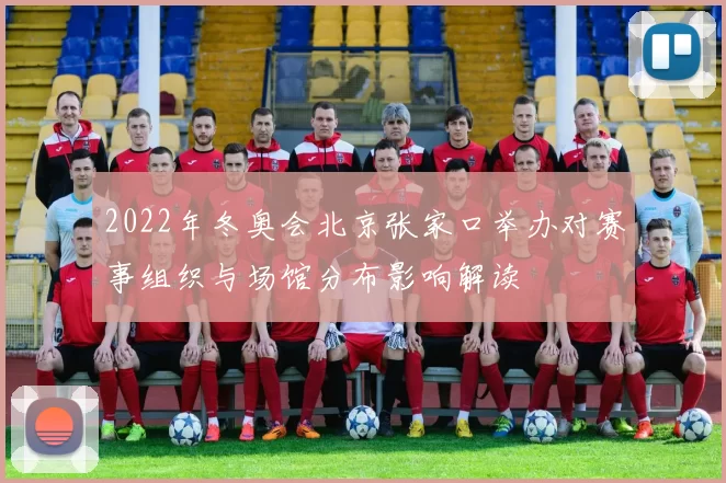 2022年冬奥会北京张家口举办对赛事组织与场馆分布影响解读