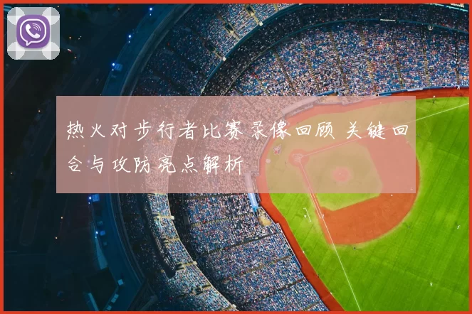 热火对步行者比赛录像回顾 关键回合与攻防亮点解析