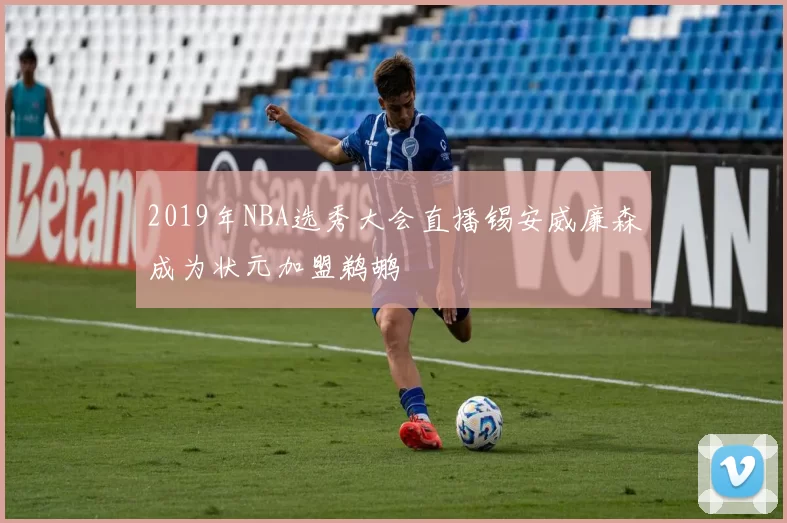 2019年NBA选秀大会直播锡安威廉森成为状元加盟鹈鹕