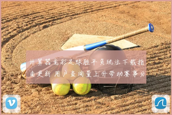 计算器竞彩足球胜平负玩法下载指南更新 用户查询量上升带动赛事分析需求