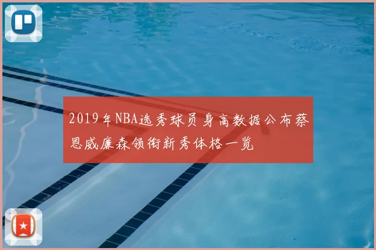 2019年NBA选秀球员身高数据公布蔡恩威廉森领衔新秀体格一览