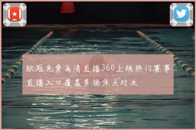 欧冠免费高清直播360上线热门赛事直播入口覆盖多场焦点对决