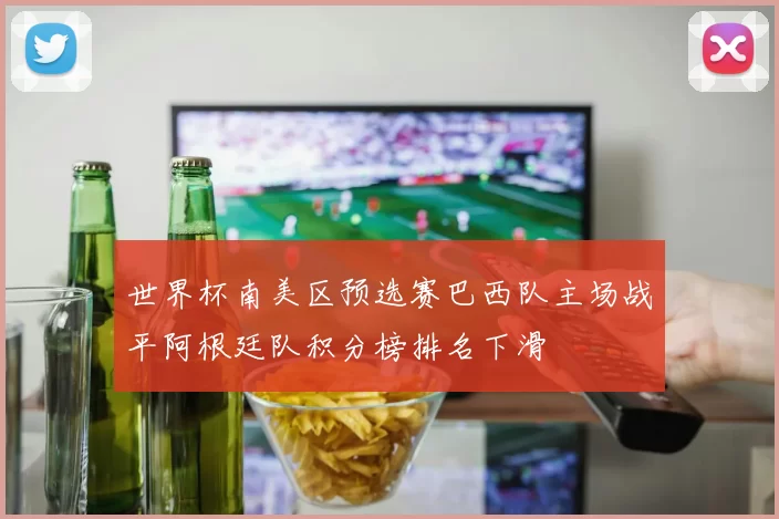 世界杯南美区预选赛巴西队主场战平阿根廷队积分榜排名下滑