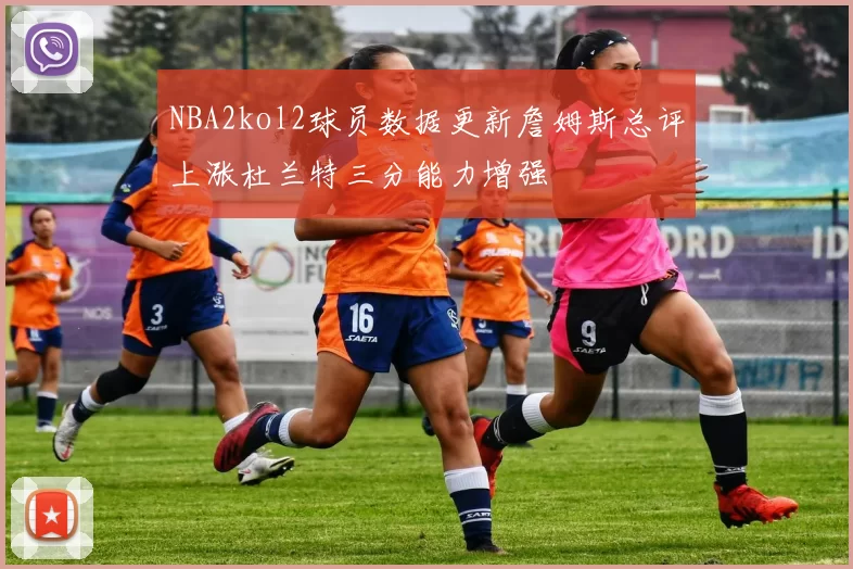 NBA2kol2球员数据更新詹姆斯总评上涨杜兰特三分能力增强