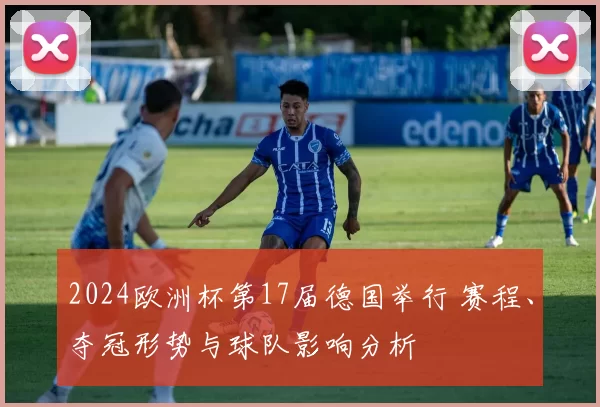 2024欧洲杯第17届德国举行 赛程、夺冠形势与球队影响分析