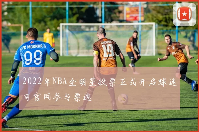 2022年NBA全明星投票正式开启球迷可官网参与票选