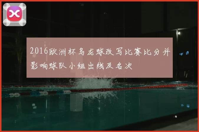 2016欧洲杯乌龙球改写比赛比分并影响球队小组出线及名次