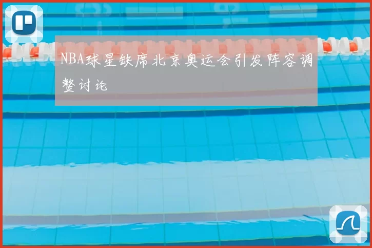 NBA球星缺席北京奥运会引发阵容调整讨论