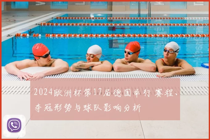 2024欧洲杯第17届德国举行 赛程、夺冠形势与球队影响分析