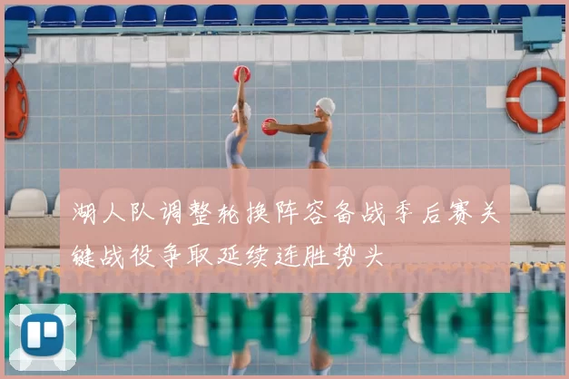 湖人队调整轮换阵容备战季后赛关键战役争取延续连胜势头