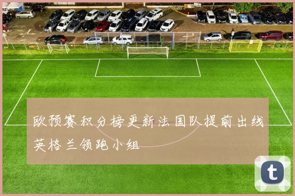 欧预赛积分榜更新法国队提前出线英格兰领跑小组