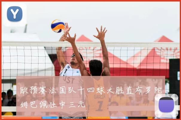 欧预赛法国队十四球大胜直布罗陀姆巴佩独中三元