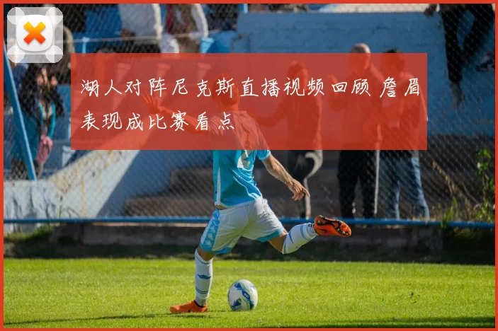 湖人对阵尼克斯直播视频回顾 詹眉表现成比赛看点