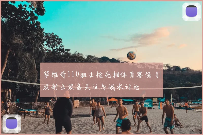 萨维奇110狙击枪亮相体育赛场 引发射击装备关注与战术讨论