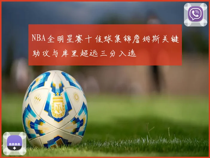NBA全明星赛十佳球集锦詹姆斯关键助攻与库里超远三分入选