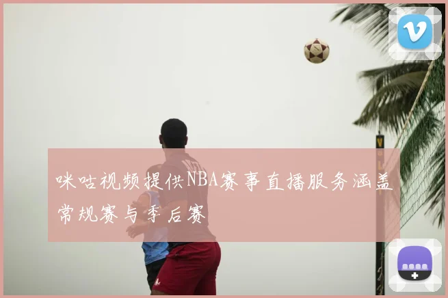 咪咕视频提供NBA赛事直播服务涵盖常规赛与季后赛