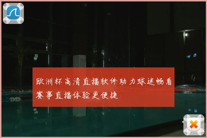 欧洲杯高清直播软件助力球迷畅看赛事直播体验更便捷