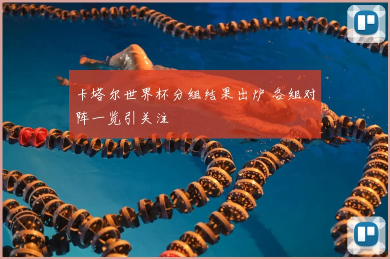 卡塔尔世界杯分组结果出炉 各组对阵一览引关注