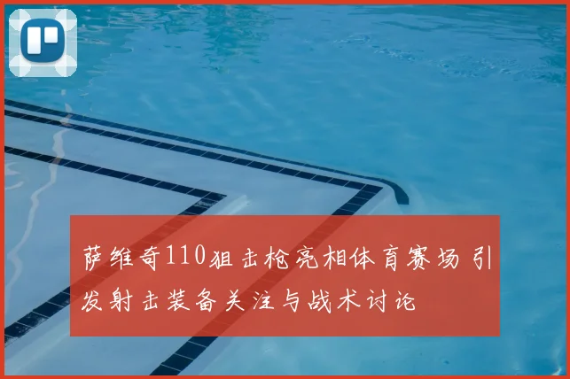 萨维奇110狙击枪亮相体育赛场 引发射击装备关注与战术讨论